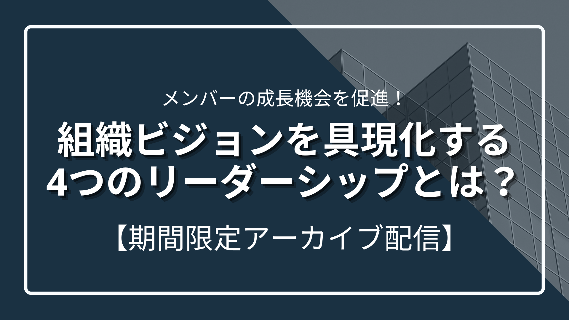 【アーカイブ配信お申込受付中～3/31(月)迄】組織ビジョンを具現化する4つのリーダーシップとは？のサムネイル