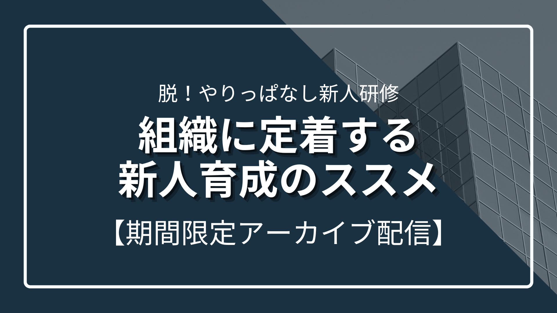 【アーカイブ配信決定～11/10まで】脱！やりっぱなし新人研修 - 組織に定着する新人育成のススメ -のサムネイル