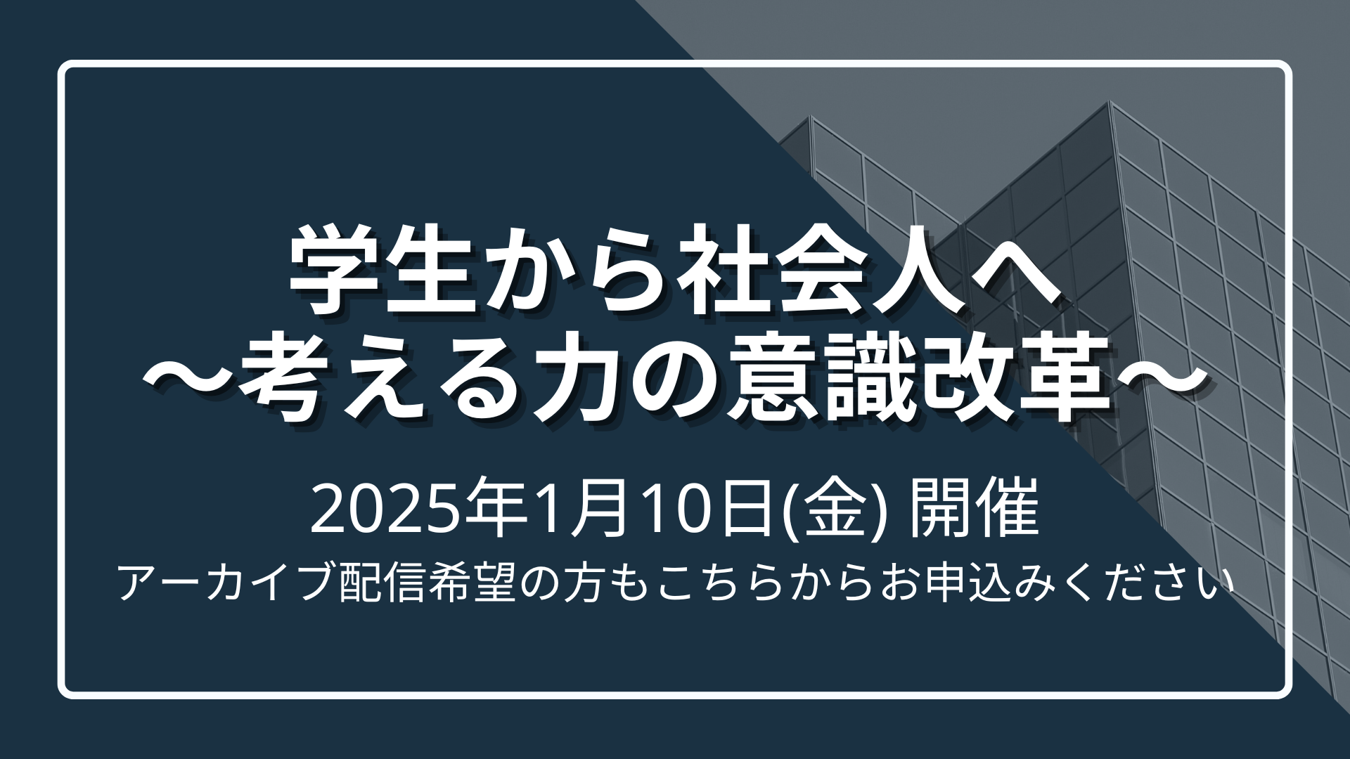 学生から社会人へ～考える力の意識改革〜（アーカイブ配信ご希望の方もこちらからお申込ください）のサムネイル